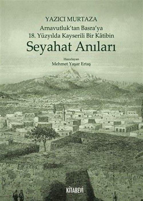 Yazıcı Murtaza Arnavutluktan Basraya 18.Yüzyılda Kayserili Bir Katibin - Seyahat Anıları