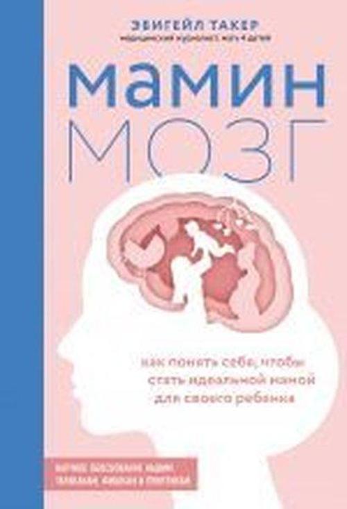 Mamin mozg. Kak ponyat' sebya chtoby stat' ideal'noy mamoy dlya svoyego rebonka. Nauchnoye obosnova