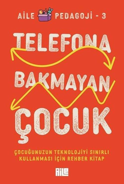 Telefona Bakmayan Çocuk - Çocuğunuzun Teknolojiyi Sınırlı Kullanması İçin Rehber Kitap - Aile Pedago