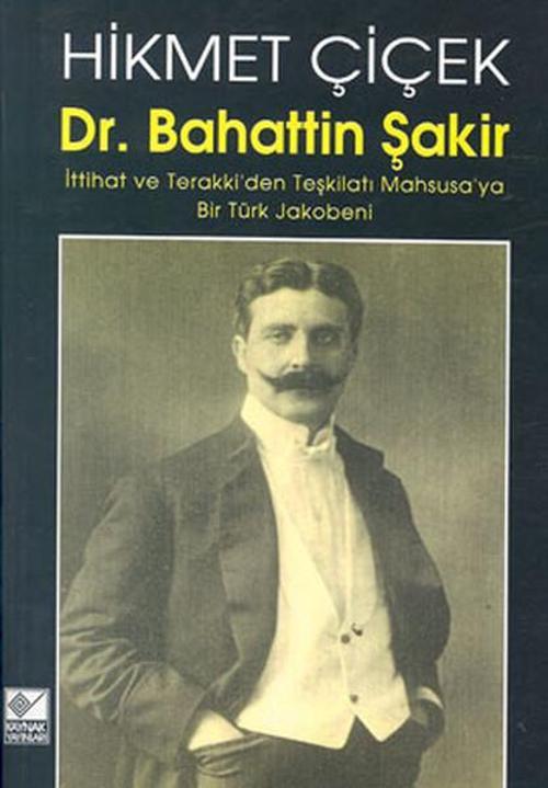 Dr. Bahattin Şakir :İttihat ve Terakki'den Teşkilatı Mahsusa'ya Bir Türk Jakobeni