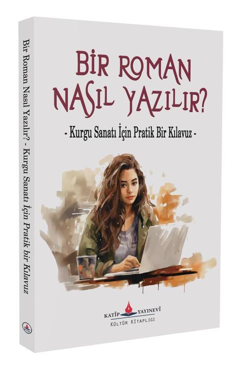 Bir Roman Nasıl Yazılır?  - Kurgu Sanatı İçin Pratik Bir Kılavuz -
