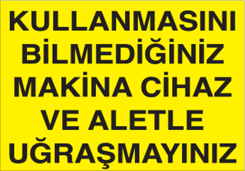 Kullanmasını Bilmediğiniz Makine Cihaz ve Aletle Uğraşmayınız Uyarı Levhası