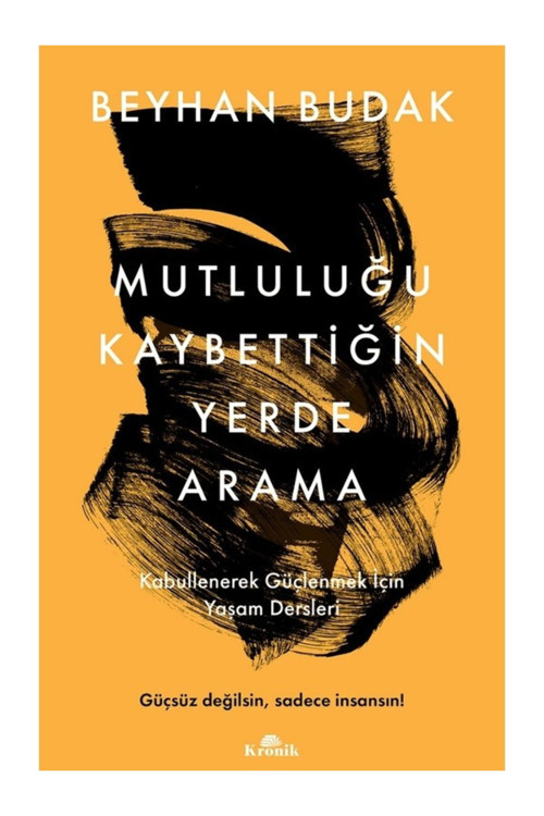 Mutluluğu Kaybettiğin Yerde Arama - Kabullenerek Güçlenmek İçin Yaşam Dersleri - Beyhan Budak