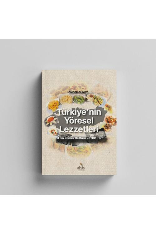 Türkiye'Nin Yöresel Lezzetleri 81 İlin Yemek Kültürü Ve 381 Tarif / Önder Güney