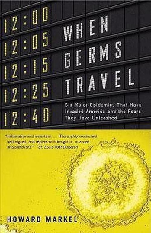When Germs Travel: Six Major Epidemics That Have Invaded America and the Fears They Have Unleashed
