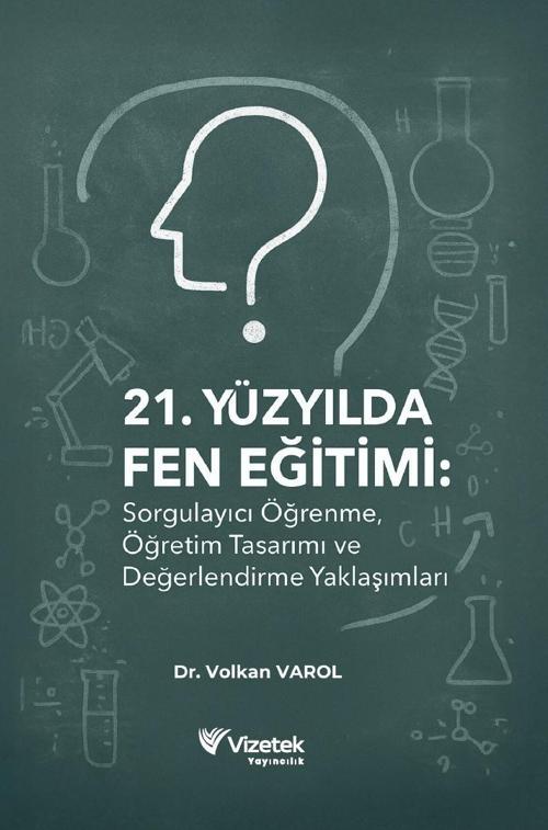 21. Yüzyılda Fen Eğitimi: Sorgulayıcı Öğrenme, Öğretim Tasarımı ve Değerlendirme Yaklaşımları