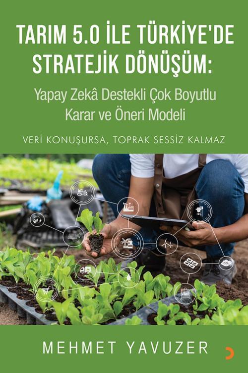 Tarım 5.0 ile Türkiye’de Stratejik Dönüşüm: Yapay Zekâ Destekli Çok Boyutlu Karar ve Öneri Modeli