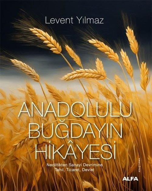Anadolulu Buğdayın Hikayesi - Neolitikten Sanayi Devrimine Tahıl Ticaret Devlet