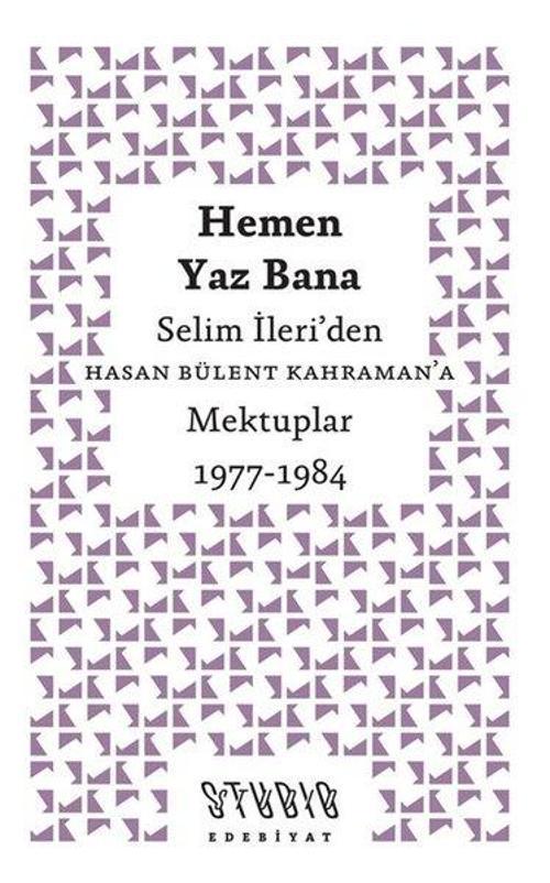 Hemen Yaz Bana: Selim İleri'den Hasan Bülent Kahraman'a Mektuplar 1977 - 1984