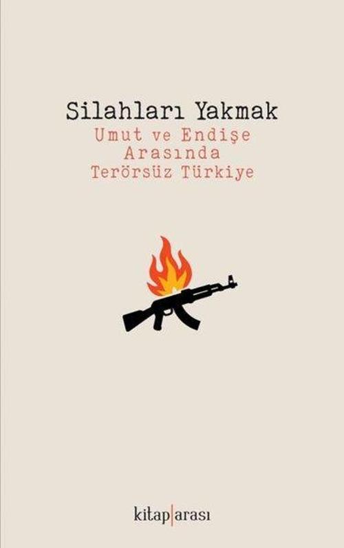 Silahları Yakmak - Umut ve Endişe Arasında Terörsüz Türkiye