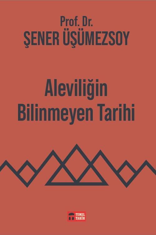 Temel Tarih Kitaplığı - Aleviliğin Bilinmeyen Tarihi - Prof. Dr. Şener Üşümezsoy