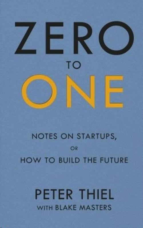 Zero to One: Notes on Start Ups or How to Build the Future