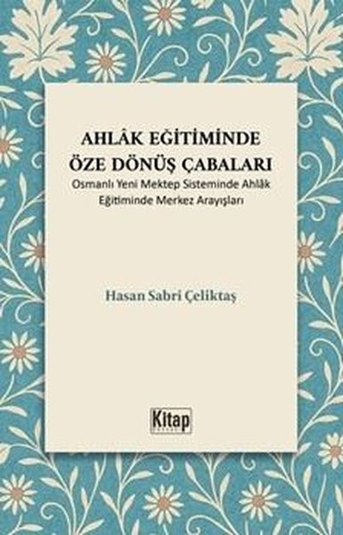Ahlak Eğitiminde Öze Dönüş Çabaları - Osmanlı Yeni Mektep Sisteminde Ahlak Eğitiminde Merkez Arayışl