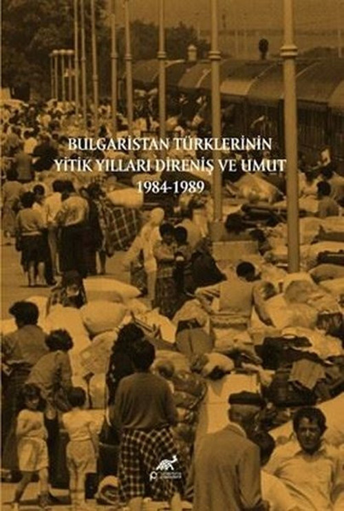 Bulgaristan Türklerinin Yitik Yılları Direniş ve Umut 1984 - 1989