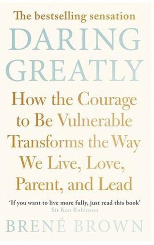 Daring Greatly: How the Courage to Be Vulnerable Transforms the Way We Live Love Parent and Lead 