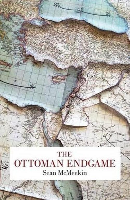 The Ottoman Endgame: War Revelution and the Making of the Modern Middle East 1908-1923