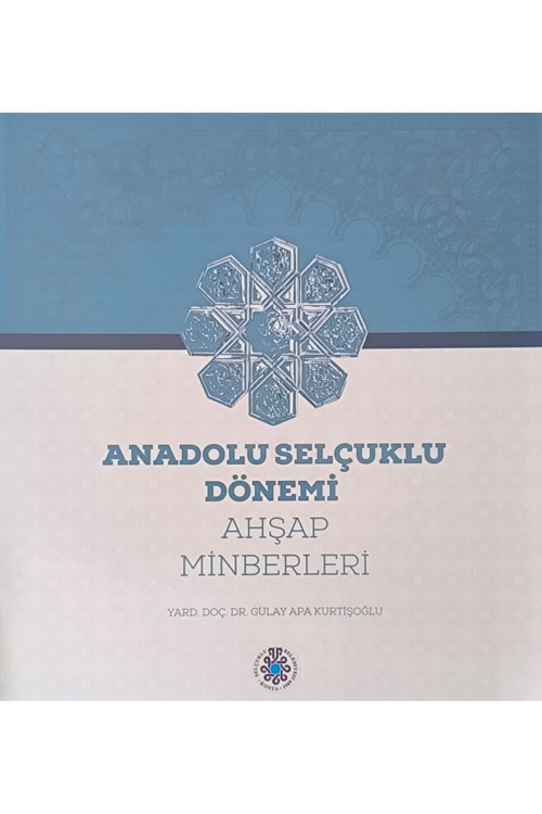 Anadolu Selçuklu Dönemi Ahşap Minberleri - Gülay Apa Kurtişoğlu