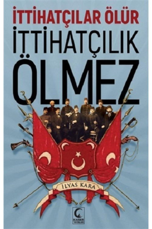 İttihatçılar Ölür İttihatçılık Ölmez / İlyas Kara / Kamer Yayınları / 9786257073059