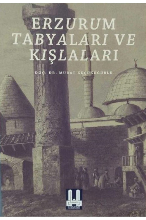 Erzurum Tabyaları Ve Kışlaları / Doç. Dr. Murat Küçükuğurlu (2013 Basım)