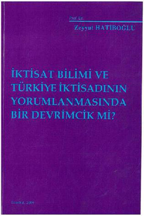 İktisat Bilimi Ve Türkiye İktisadının Yorumlanmasında Bir Devrimcilik Mi? / Zeyyat Hatiboğlu (2009)