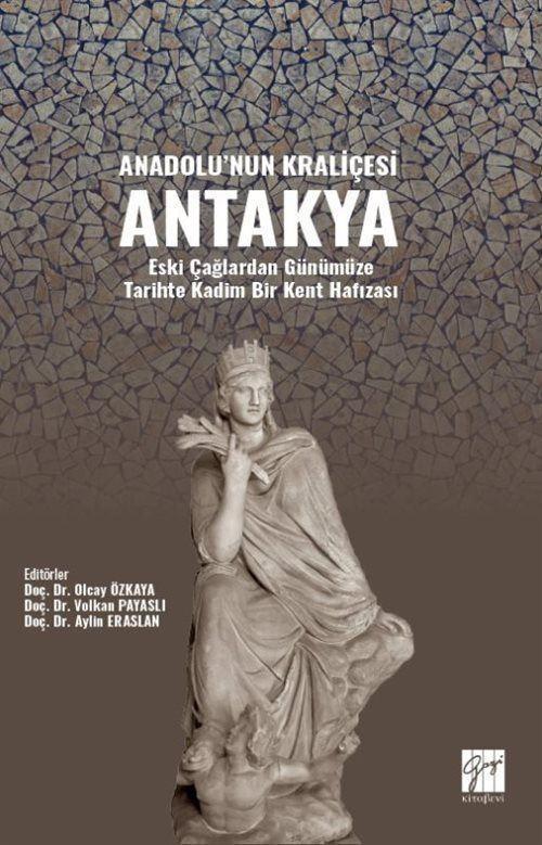 Anadolu'nun Kraliçesi Antakya - Eski Çağlardan Günümüze Tarihte Kadim Bir Kent Hafızası Yazar :