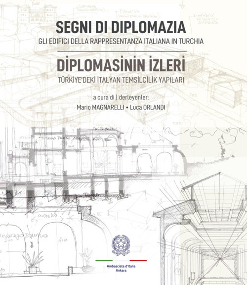 Segni Di Diplomazia. Gli Edifici Della Rappresentanza Italiana in Turchia / Diplomasinin İzleri. Türkiye'deki İtalyan Temsilcilik Yapıları