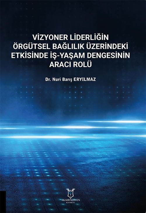 Akademisyen Kitabevi Vizyoner Liderliğin Örgütsel Bağlılık Üzerine Etkisinde İş-Yaşam Dengesinin Aracı Rolü