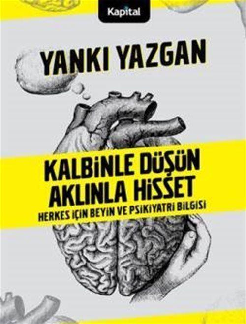 Kalbinle Düşün Aklınla Hisset - Herkes İçin Beyin ve Psikiyatri Bilgisi