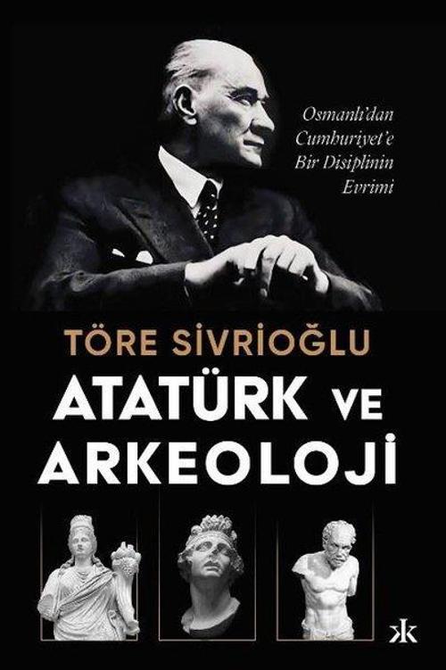 Atatürk ve Arkeoloji: Osmanlı'dan Cumhuriyet'e Bir Disiplinin Evrimi