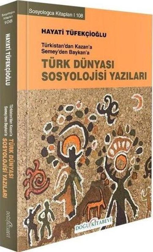 Türk Dünyası Sosyoloji Yazıları - Türkistan'dan Kazan'a Semey'den Baykan'a