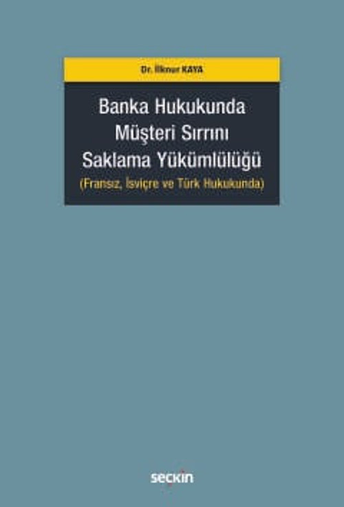 Banka Hukukunda Müşteri Sırrını Saklama Yükümlülüğü (Fransız, İsviçre ve Türk Hukukunda) Dr. İlknur Kaya 1. Baskı, Kasım