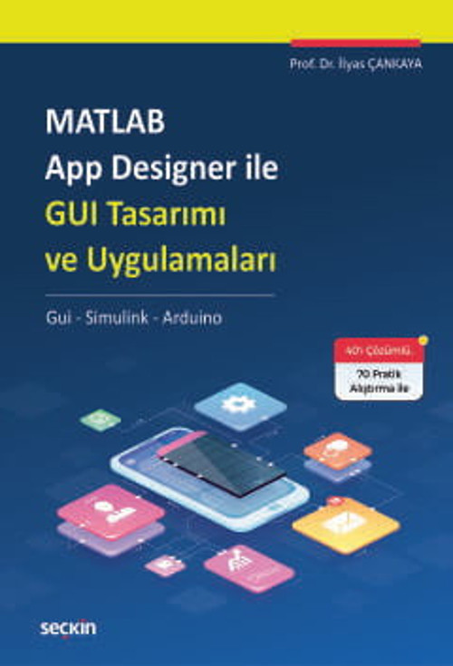 MATLAB App Designer ile GUI Tasarımı ve Uygulamaları Gui - Simulink - Arduino Prof. Dr. İlyas Çankaya 1. Baskı 2024