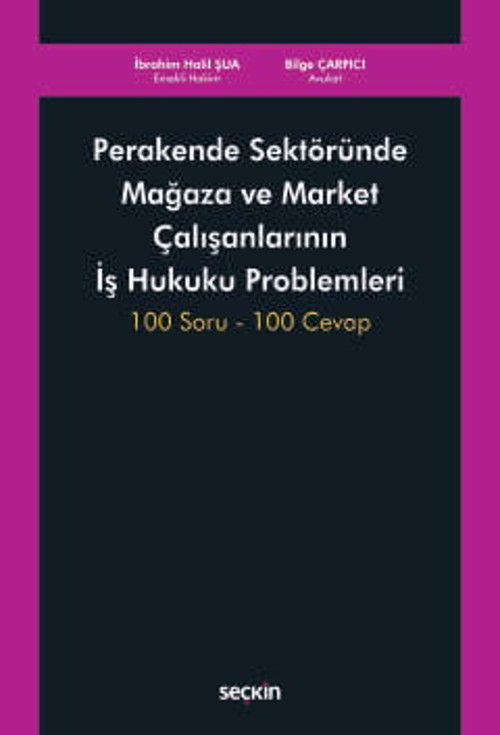 Perakende Sektöründe Mağaza ve Market Çalışanlarının İş Hukuku Problemleri 100 Soru - 100 Cevap İbrahim Halil Şua,Av. Bi