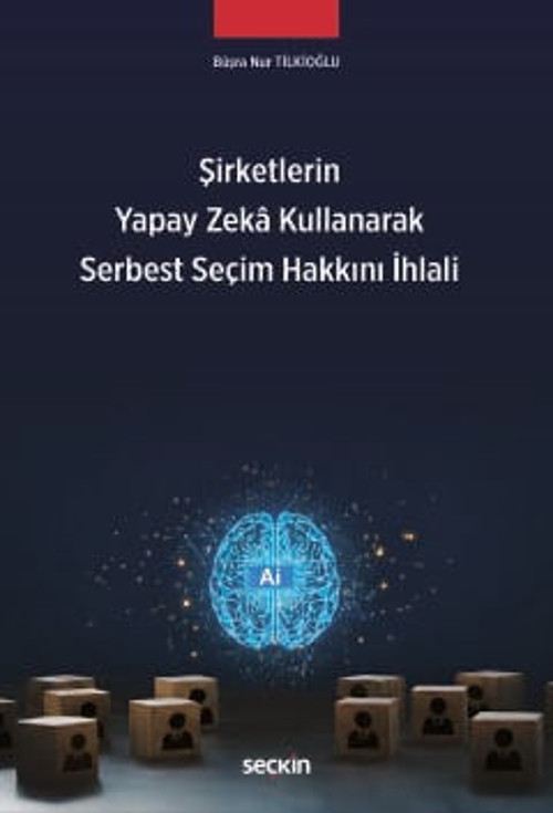 Şirketlerin Yapay Zekâ Kullanarak Serbest Seçim Hakkını İhlali Büşra Nur Tilkioğlu 1. Baskı, Mart 2026