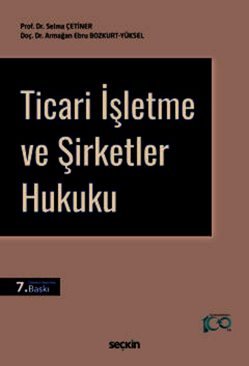 Ticari İşletme ve Şirketler Hukuku Prof. Dr. Selma Çetiner,Doç. Dr. Armağan Ebru Bozkurt Yüksel 7. Baskı, Eylül 2024