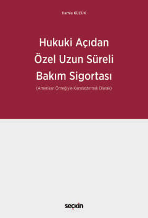 Hukuki Açıdan Özel Uzun Süreli Bakım Sigortası (Amerikan Örneğiyle Karşılaştırmalı Olarak) Damla Küçük 1. Baskı, Eylül 2