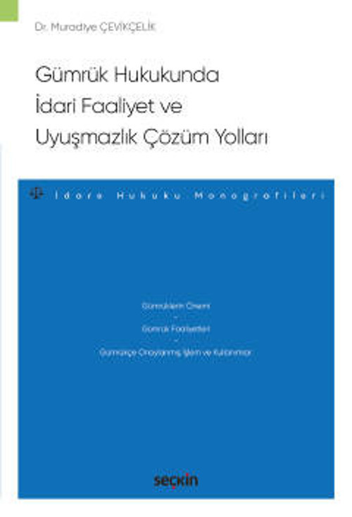 Gümrük Hukukunda İdari Faaliyet ve Uyuşmazlık Çözüm Yollar -İdare Hukuku Monografileri- Dr. Muradiye Çevikçelik 1. Baskı