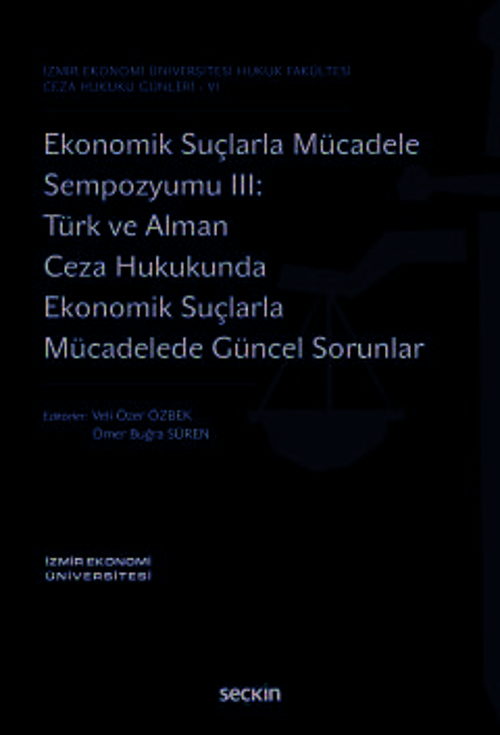 İzmir Ekonomi Üniversitesi Hukuk Fakültesi Ceza Hukuku Günleri - VI Ekonomik Suçlarla Mücadele Sempozyumu III: Türk ve A