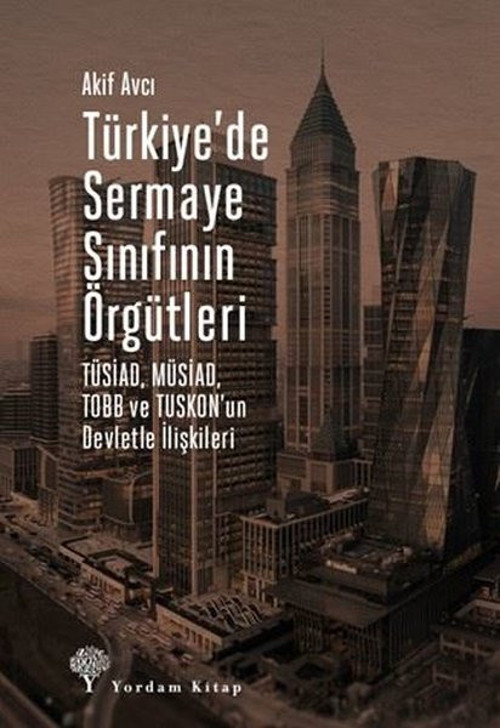 Türkiyede Sermaye Sınıfının Örgütleri: Tüsiad - Müsiad - Tobb Ve Tuskonun Devletle İlişkileri