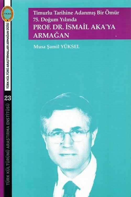 75.Doğum Yılında Prof.Dr.İsmail Akaya Armağan-Timurlu Tarihine Adanmış Bir Ömür