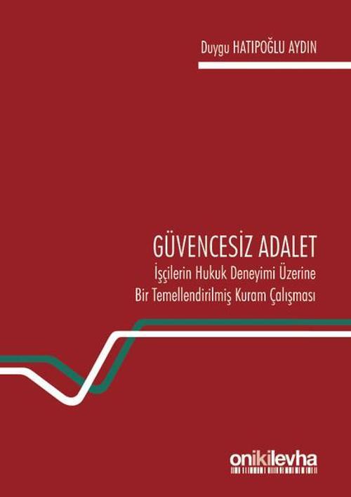 Güvencesiz Adalet: İşçilerin Hukuk Deneyimi Üzerine Bir Temellendirilmiş Kuram Çalışması