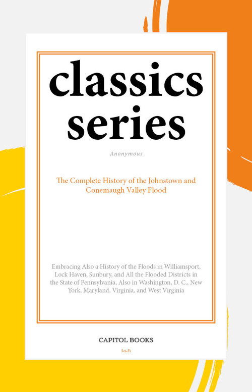 The Complete History of the Johnstown and Conemaugh Valley Flood