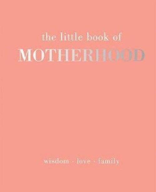 The Little Book of Motherhood: Wisdom  Love  Family
