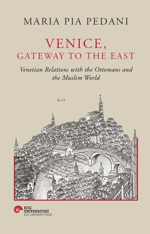 Venice Gateway to The East - Venetian Relations With the Ottomans and The Muslim World