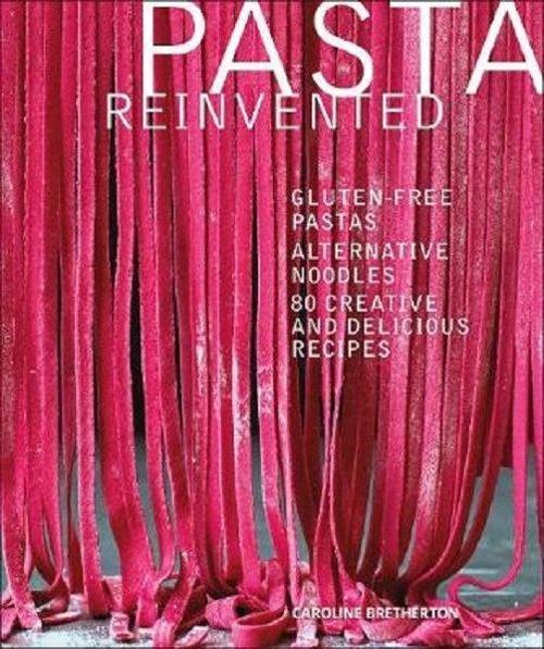 Pasta Reinvented: Gluten-free Pastas Alternative Noodles 80 Creative and Delicious Recipes