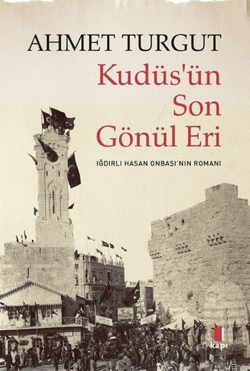 Kudüs'ün Son Gönül Eri - Iğdırlı Hasan Onbaşı'nın Romanı