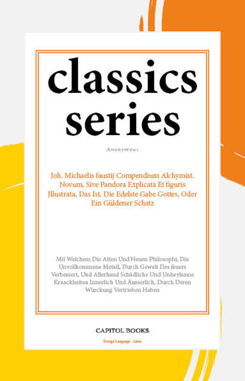 Joh. Michaelis faustij Compendium Alchymist. Novum, Sive Pandora Explicata Et figuris Jllustrata, Das Ist, Die Edelste Gabe Gottes, Oder Ein Güldener Schatz