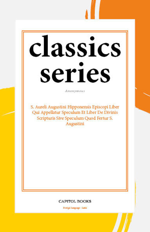 S. Aureli Augustini Hipponensis Episcopi Liber Qui Appellatur Speculum Et Liber De Divinis Scripturis Sive Speculum Quod Fertur S. Augustini