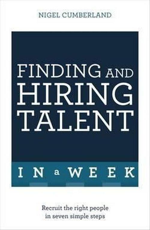 Finding & Hiring Talent In A Week: Talent Search Recruitment And Retention In Seven Simple Steps
