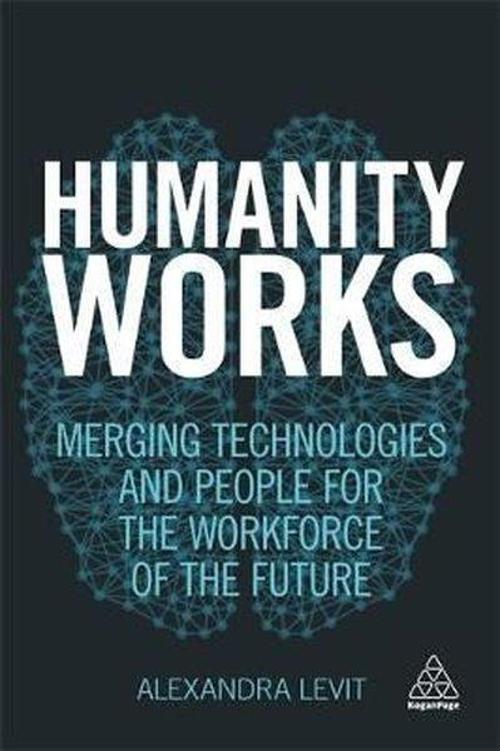 Humanity Works: Merging Technologies and People for the Workforce of the Future (Kogan Page Inspire)